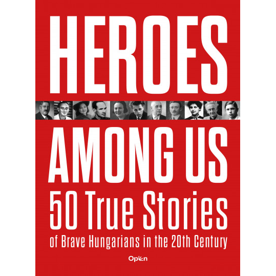 Heroes Among Us - 50 True Stories of Brave Hungarians in the 20th Century