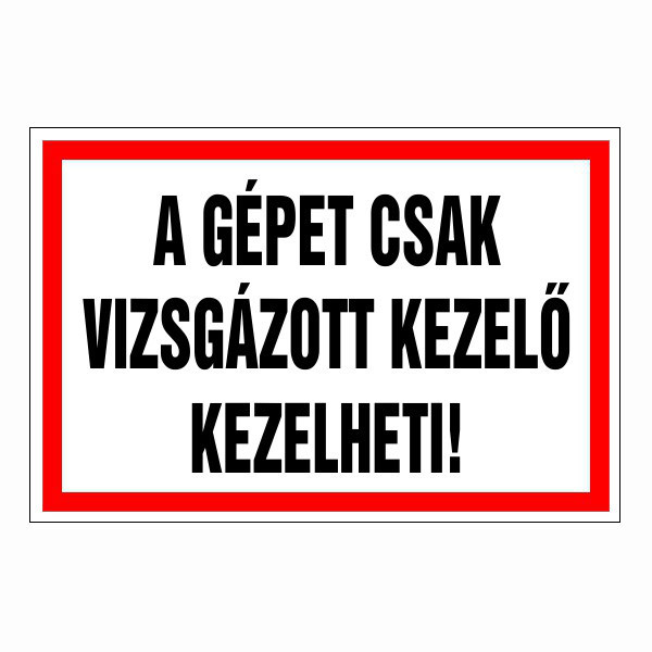 A gépet csak vizsgázott kezelő kezelheti!